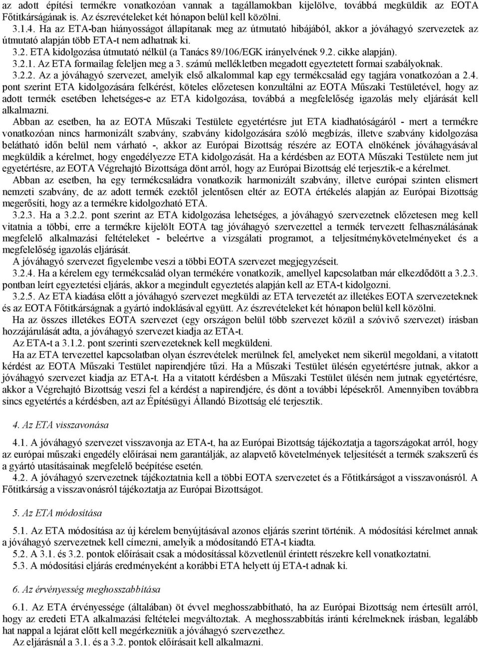 ETA kidolgozása útmutató nélkül (a Tanács 89/106/EGK irányelvének 9.2. cikke alapján). 3.2.1. Az ETA formailag feleljen meg a 3. számú mellékletben megadott egyeztetett formai szabályoknak. 3.2.2. Az a jóváhagyó szervezet, amelyik első alkalommal kap egy termékcsalád egy tagjára vonatkozóan a 2.