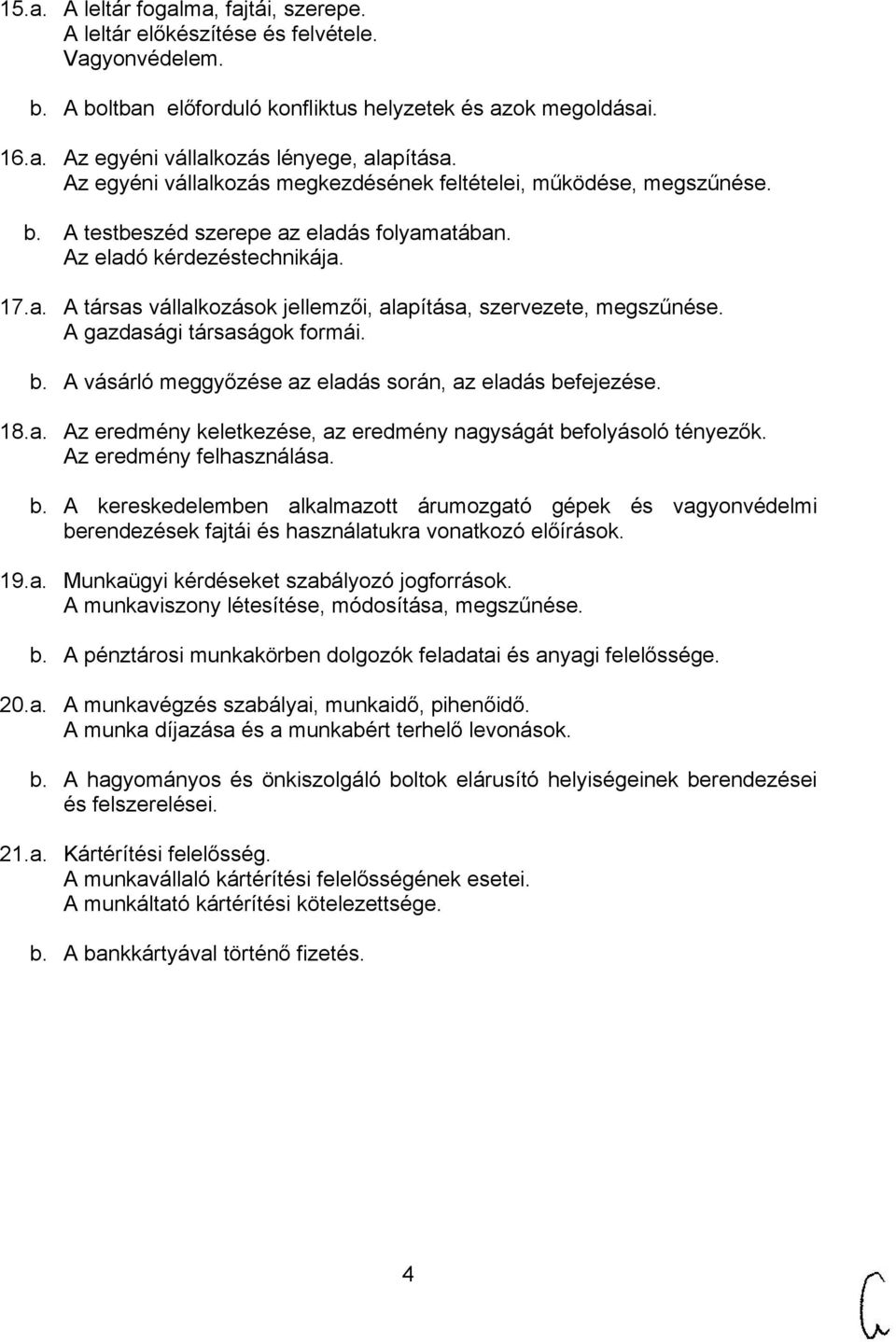 A gazdasági társaságok formái. b. A vásárló meggyőzése az eladás során, az eladás befejezése. 18.a. Az eredmény keletkezése, az eredmény nagyságát befolyásoló tényezők. Az eredmény felhasználása. b. A kereskedelemben alkalmazott árumozgató gépek és vagyonvédelmi berendezések fajtái és használatukra vonatkozó előírások.