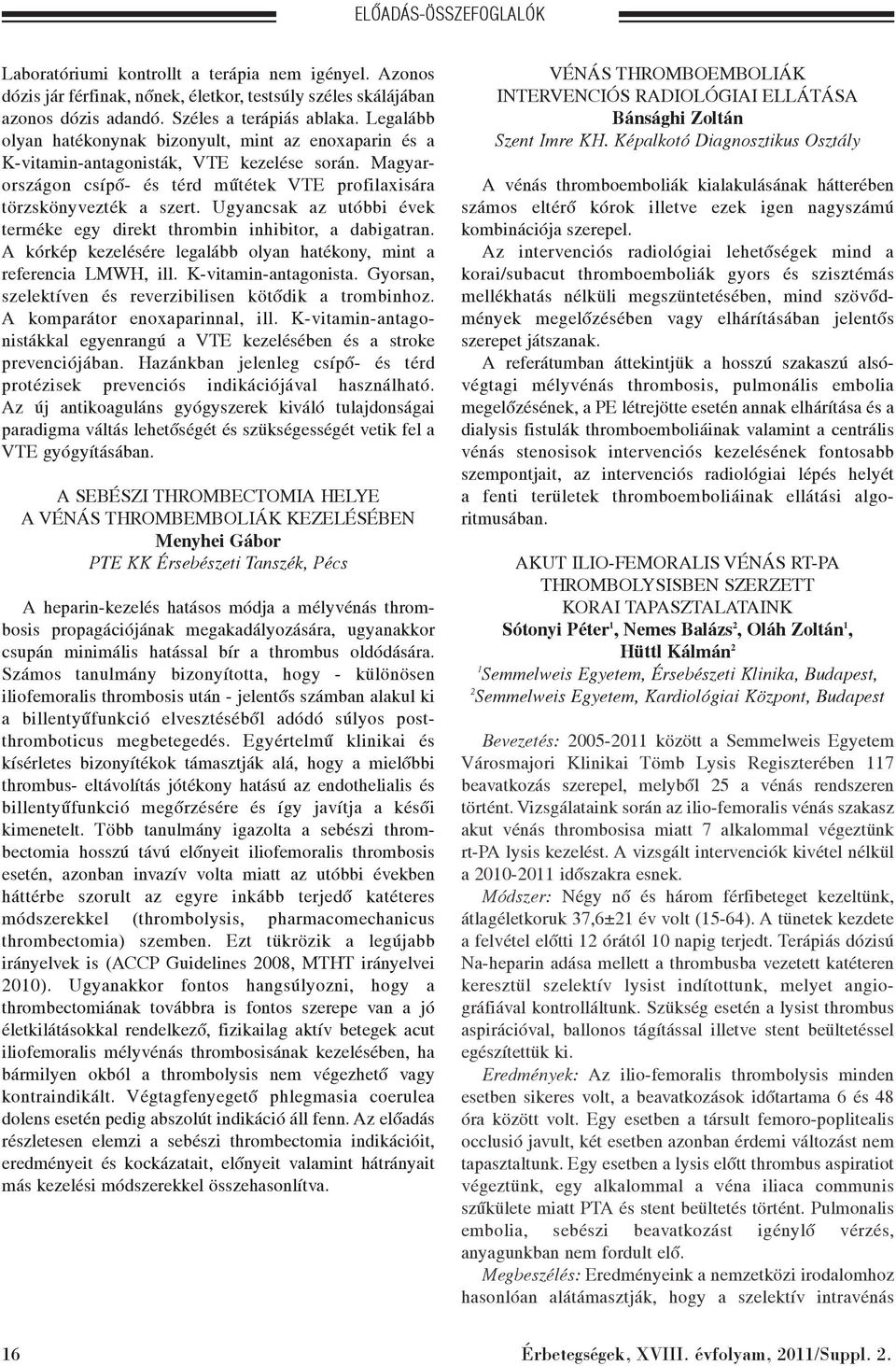 Ugyancsak az utóbbi évek terméke egy direkt thrombin inhibitor, a dabigatran. A kórkép kezelésére legalább olyan hatékony, mint a referencia LMWH, ill. K-vitamin-antagonista.