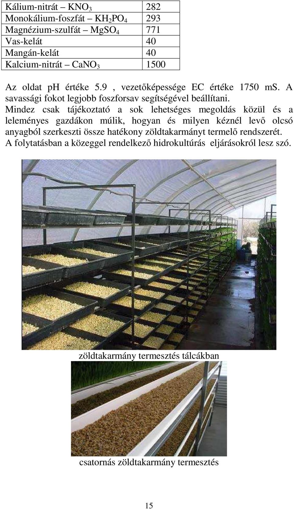 Mindez csak tájékoztató a sok lehetséges megoldás közül és a leleményes gazdákon múlik, hogyan és milyen kéznél levı olcsó anyagból szerkeszti össze