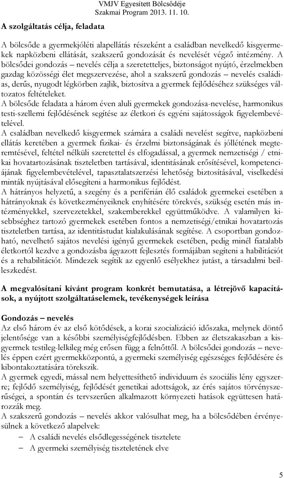 A bölcsődei gondozás nevelés célja a szeretetteljes, biztonságot nyújtó, érzelmekben gazdag közösségi élet megszervezése, ahol a szakszerű gondozás nevelés családias, derűs, nyugodt légkörben zajlik,
