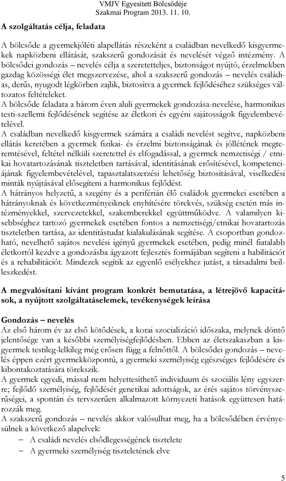 A bölcsődei gondozás nevelés célja a szeretetteljes, biztonságot nyújtó, érzelmekben gazdag közösségi élet megszervezése, ahol a szakszerű gondozás nevelés családias, derűs, nyugodt légkörben zajlik,