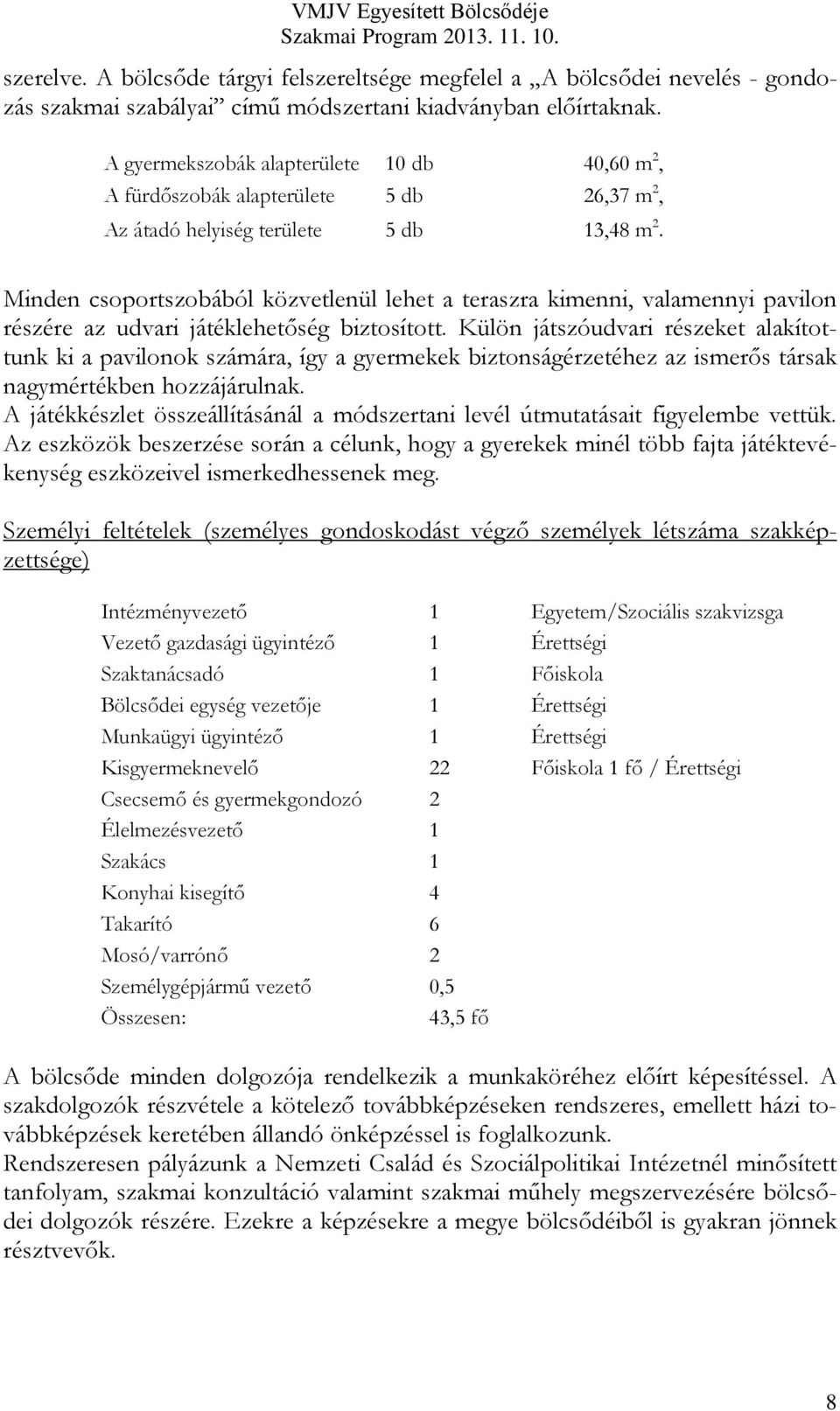 Minden csoportszobából közvetlenül lehet a teraszra kimenni, valamennyi pavilon részére az udvari játéklehetőség biztosított.