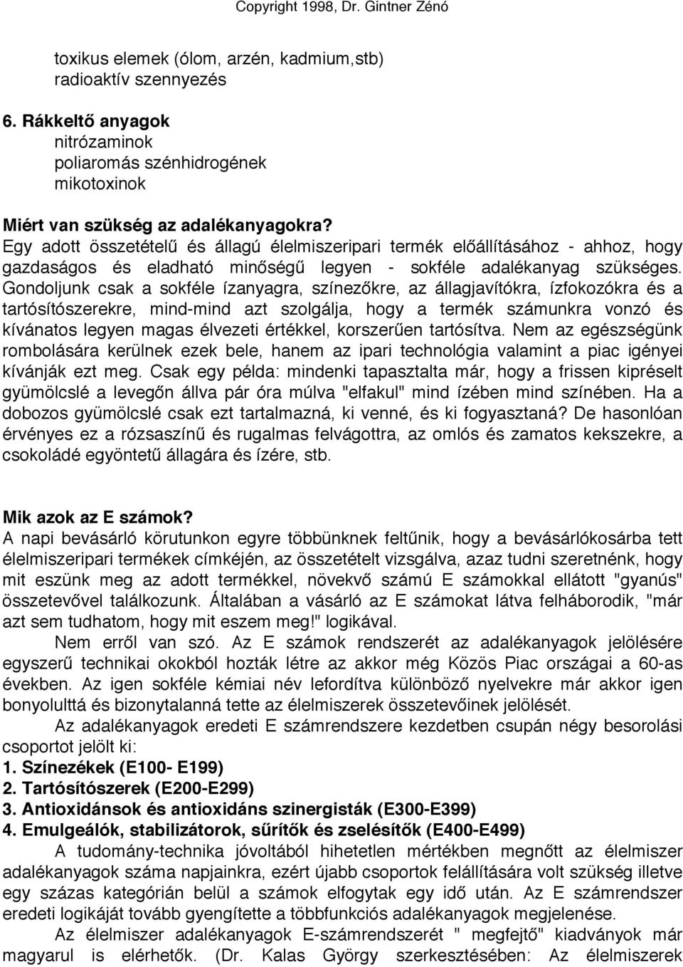 Gondoljunk csak a sokféle ízanyagra, színezőkre, az állagjavítókra, ízfokozókra és a tartósítószerekre, mind-mind azt szolgálja, hogy a termék számunkra vonzó és kívánatos legyen magas élvezeti