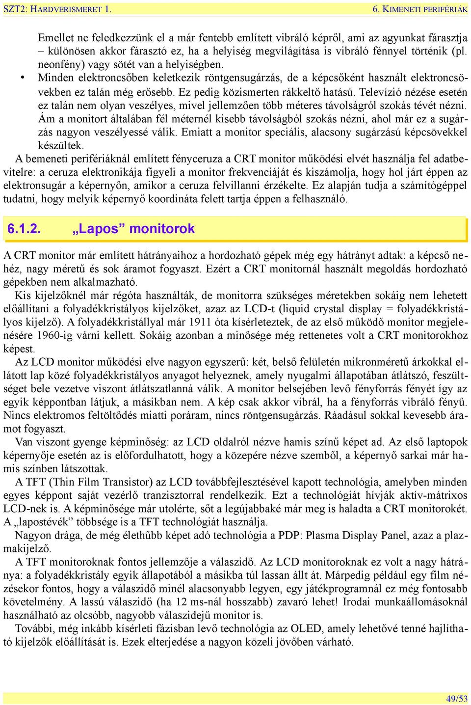 Televízió nézése esetén ez talán nem olyan veszélyes, mivel jellemzően több méteres távolságról szokás tévét nézni.