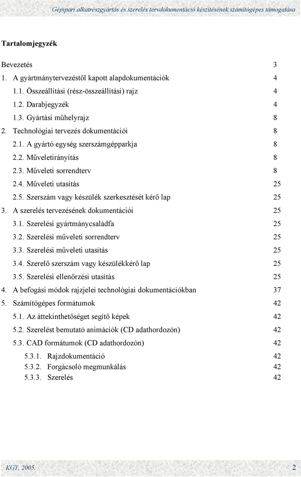 2.5. Szerszám vagy készülék szerkesztését kérő lap 25 3. A szerelés tervezésének dokumentációi 25 3.1. Szerelési gyártmánycsaládfa 25 3.2. Szerelési műveleti sorrendterv 25 3.3. Szerelési műveleti utasítás 25 3.