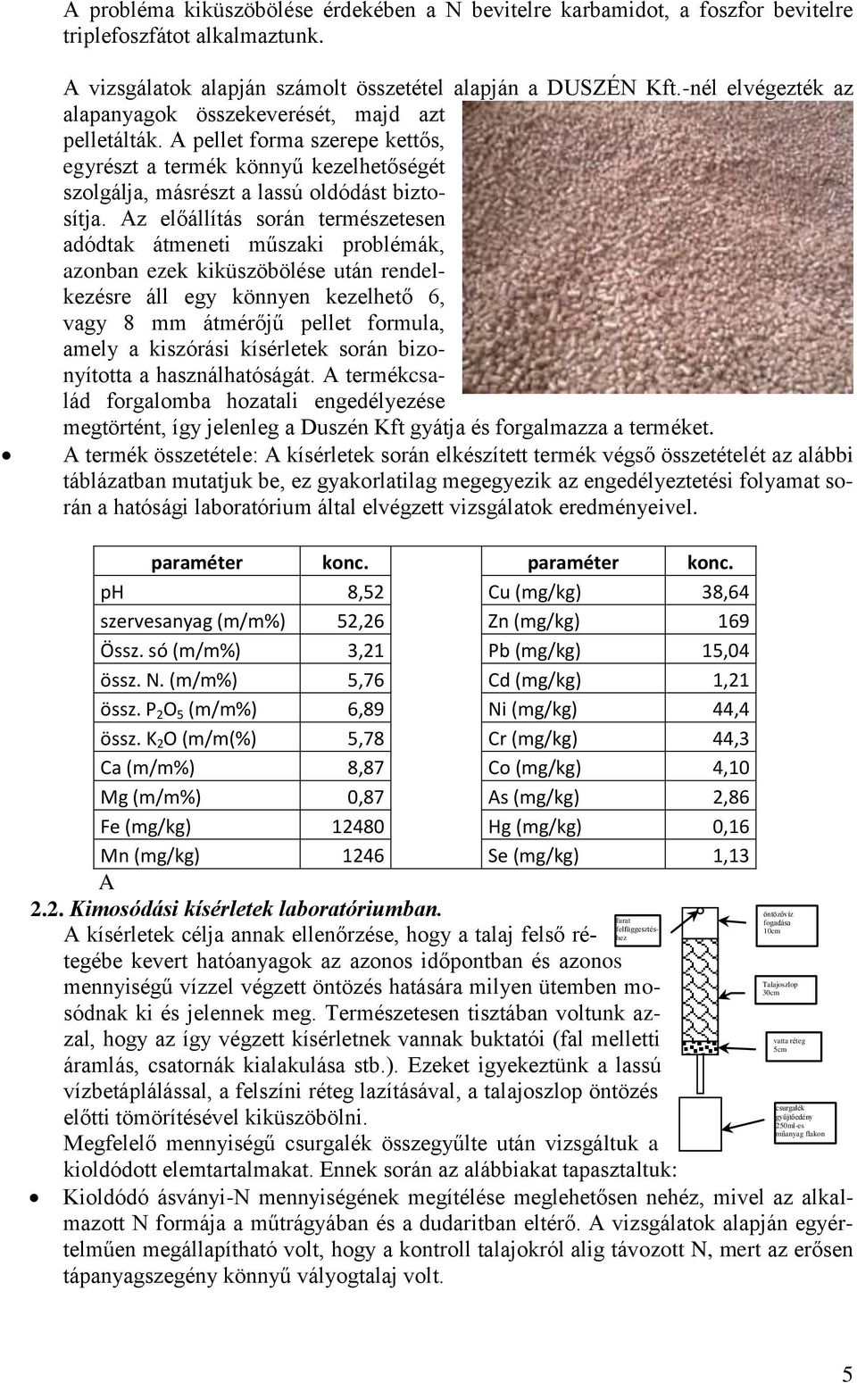 Az előállítás során természetesen adódtak átmeneti műszaki problémák, azonban ezek kiküszöbölése után rendelkezésre áll egy könnyen kezelhető 6, vagy 8 mm átmérőjű pellet formula, amely a kiszórási