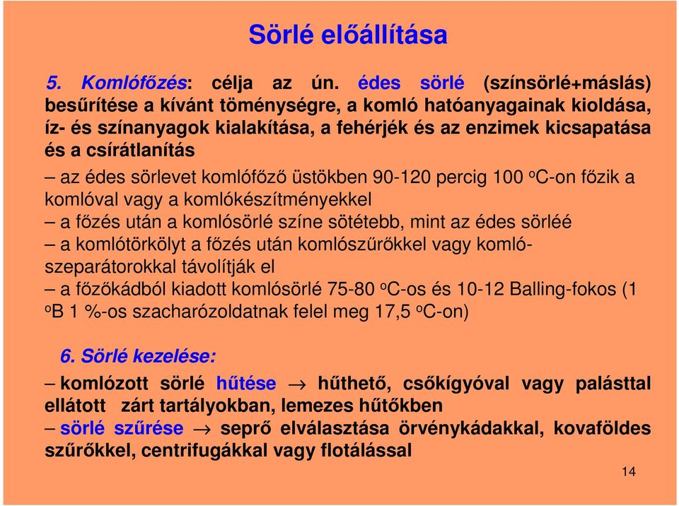sörlevet komlófőző üstökben 90-120 percig 100 o C-on főzik a komlóval vagy a komlókészítményekkel a főzés után a komlósörlé színe sötétebb, mint az édes sörléé a komlótörkölyt a főzés után