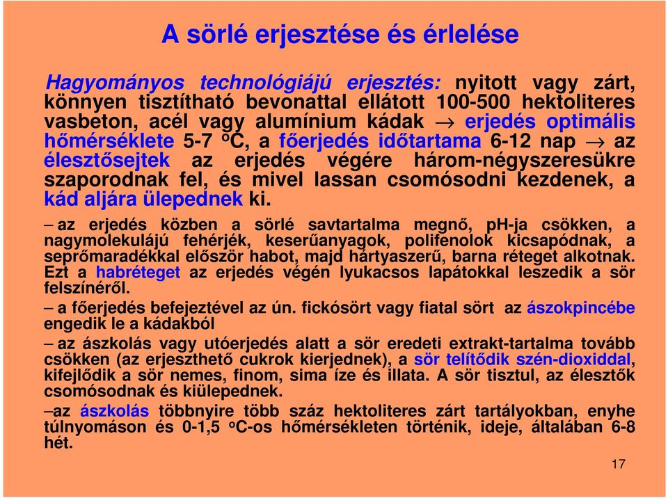az erjedés közben a sörlé savtartalma megnő, ph-ja csökken, a nagymolekulájú fehérjék, keserűanyagok, polifenolok kicsapódnak, a seprőmaradékkal először habot, majd hártyaszerű, barna réteget