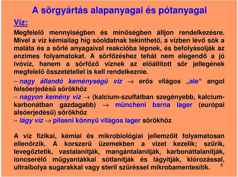 A sörfőzéshez tehát nem elegendő a jó ivóvíz, hanem a sörfőző víznek az előállított sör jellegének megfelelő összetétellel is kell rendelkeznie.