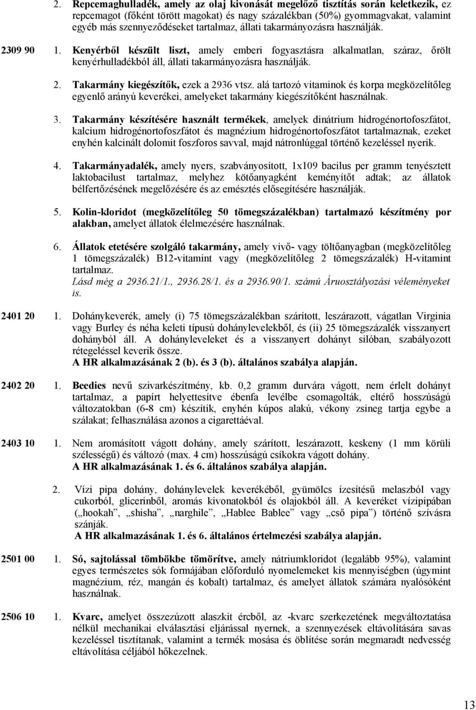 Takarmány kiegészítők, ezek a 2936 vtsz. alá tartozó vitaminok és korpa megközelítőleg egyenlő arányú keverékei, amelyeket takarmány kiegészítőként használnak. 3.