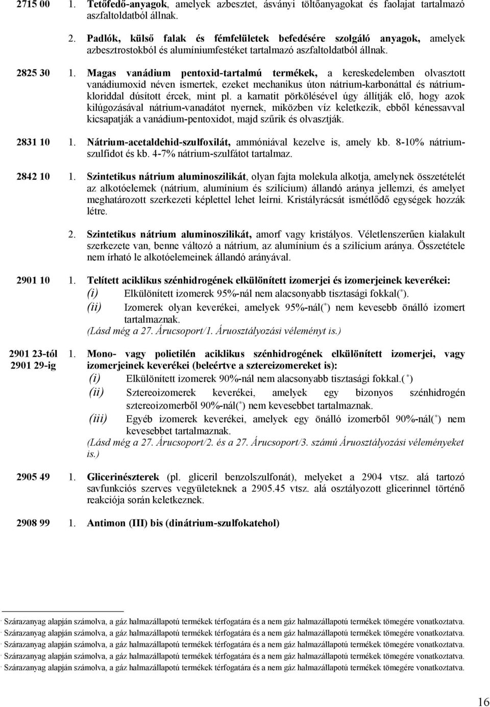 2825 30 Magas vanádium pentoxid-tartalmú termékek, a kereskedelemben olvasztott vanádiumoxid néven ismertek, ezeket mechanikus úton nátrium-karbonáttal és nátriumkloriddal dúsított ércek, mint pl.