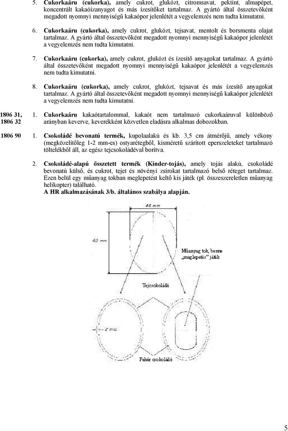 Cukorkaáru (cukorka), amely cukrot, glukózt, tejsavat, mentolt és borsmenta olajat tartalmaz.