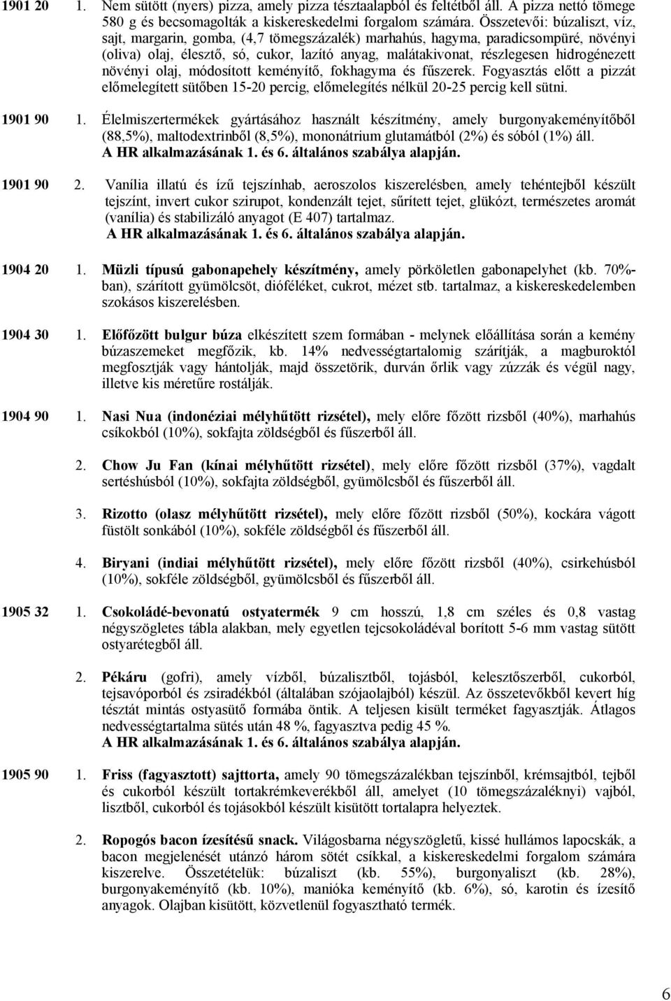 hidrogénezett növényi olaj, módosított keményítő, fokhagyma és fűszerek. Fogyasztás előtt a pizzát előmelegített sütőben 15-20 percig, előmelegítés nélkül 20-25 percig kell sütni.