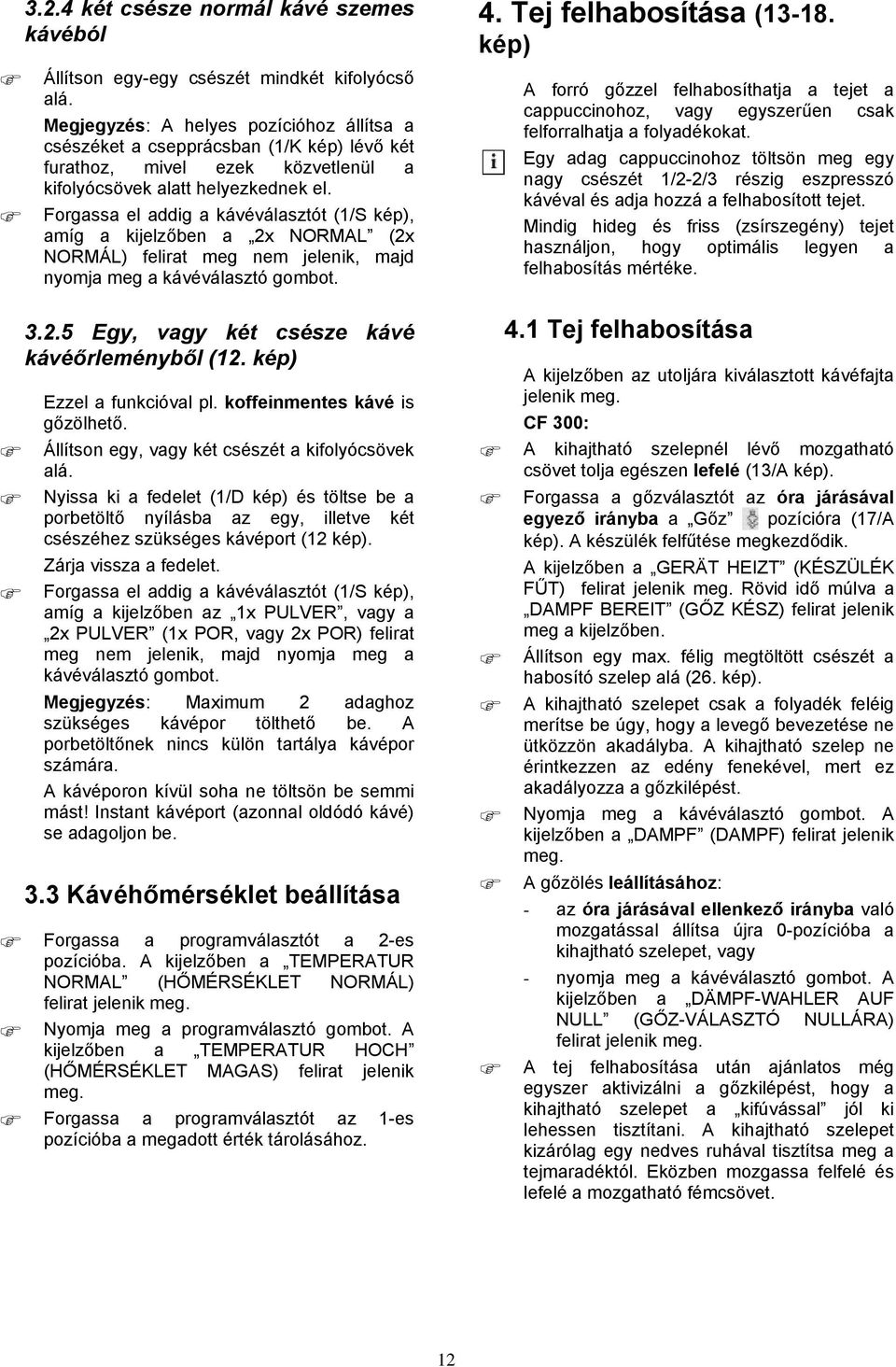 Forgassa el addig a kávéválasztót (1/S kép), amíg a kijelzőben a 2x NORMAL (2x NORMÁL) felirat meg nem jelenik, majd nyomja meg a kávéválasztó gombot. 3.2.5 Egy, vagy két csésze kávé kávéőrleményből (12.