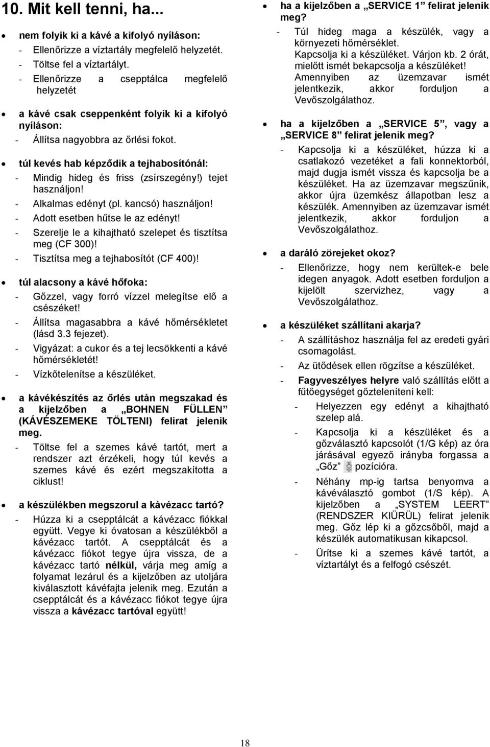 túl kevés hab képződik a tejhabosítónál: - Mindig hideg és friss (zsírszegény!) tejet használjon! - Alkalmas edényt (pl. kancsó) használjon! - Adott esetben hűtse le az edényt!