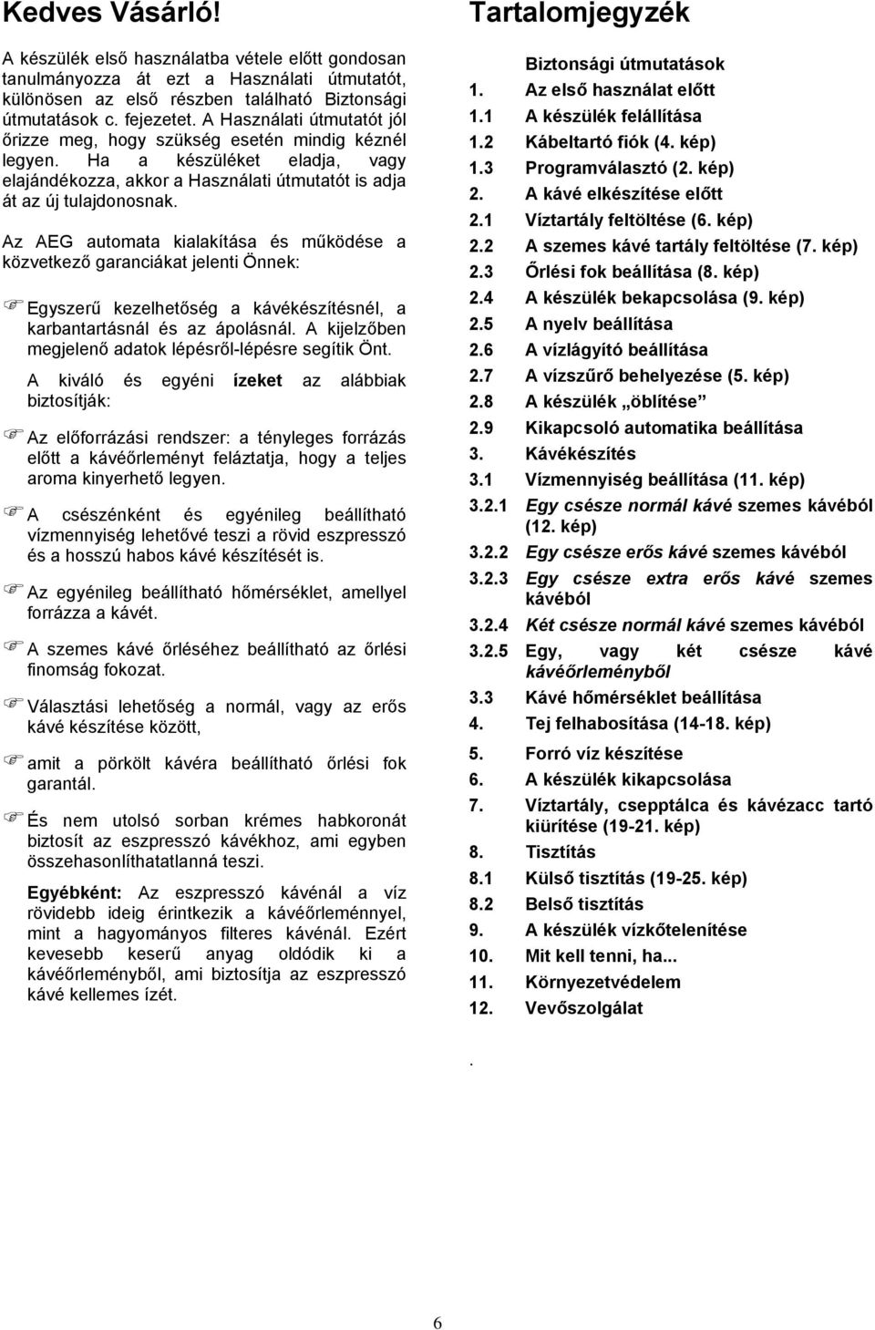 Az AEG automata kialakítása és működése a közvetkező garanciákat jelenti Önnek: Egyszerű kezelhetőség a kávékészítésnél, a karbantartásnál és az ápolásnál.