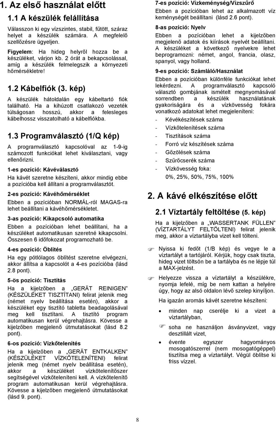 kép) A készülék hátoldalán egy kábeltartó fiók található. Ha a kihúzott csatlakozó vezeték túlságosan hosszú, akkor a felesleges kábelhossz visszatolható a kábelfiókba. 1.