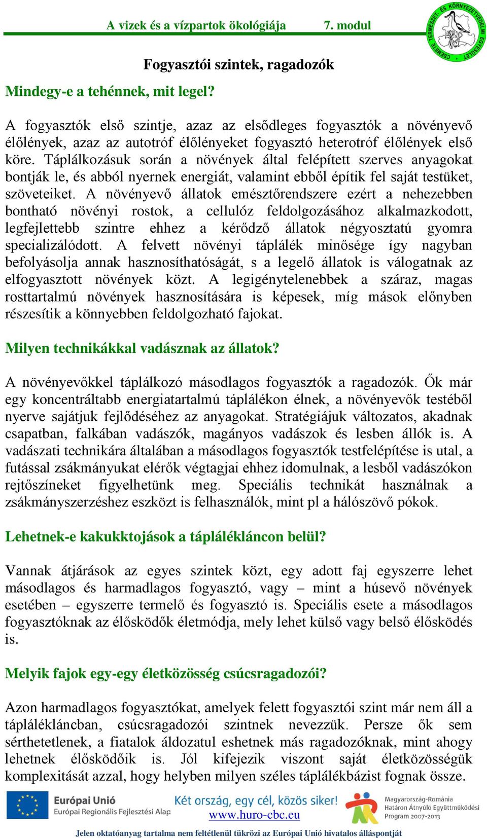 Táplálkozásuk során a növények által felépített szerves anyagokat bontják le, és abból nyernek energiát, valamint ebből építik fel saját testüket, szöveteiket.