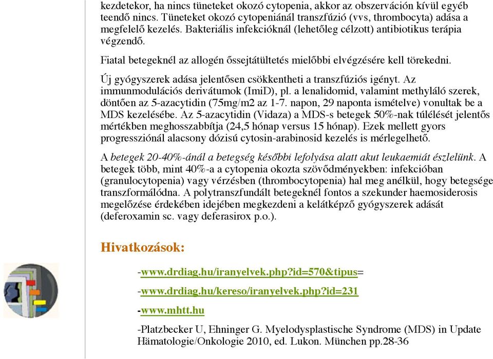 Új gyógyszerek adása jelentősen csökkentheti a transzfúziós igényt. Az immunmodulációs derivátumok (ImiD), pl. a lenalidomid, valamint methyláló szerek, döntően az 5-azacytidin (75mg/m2 az 1-7.