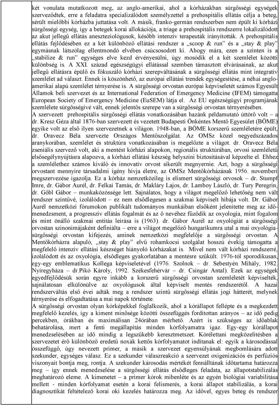 A másik, franko-germán rendszerben nem épült ki kórházi sürgősségi egység, így a betegek korai allokációja, a triage a prehospitális rendszerre lokalizálódott az akut jellegű ellátás