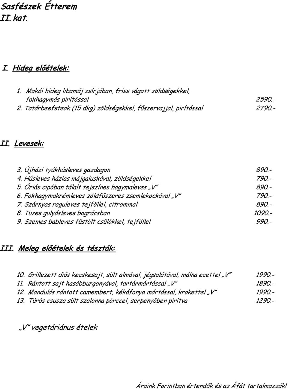 - 7. Szárnyas raguleves tejföllel, citrommal 890.- 8. Tüzes gulyásleves bográcsban 1090.- 9. Szemes bableves füstölt csülökkel, tejföllel 990.- III. Meleg előételek és tészták: 10.