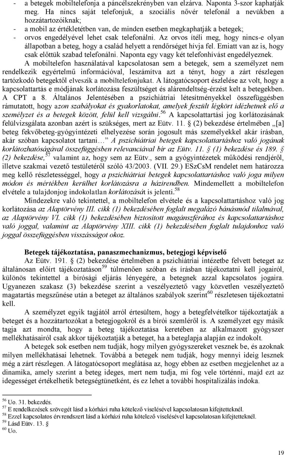 telefonálni. Az orvos ítéli meg, hogy nincs-e olyan állapotban a beteg, hogy a család helyett a rendőrséget hívja fel. Emiatt van az is, hogy csak előttük szabad telefonálni.