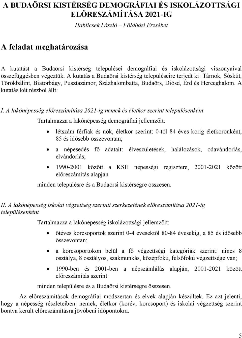 A kutatás a Budaörsi kistérség településeire terjedt ki: Tárnok, Sóskút, Törökbálint, Biatorbágy, Pusztazámor, Százhalombatta, Budaörs, Diósd, Érd és Herceghalom. A kutatás két részből állt: I.