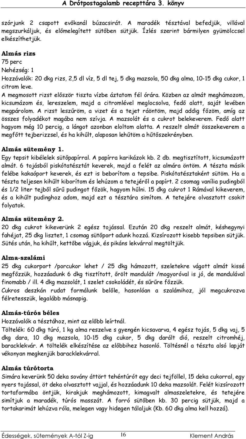 Közben az almát meghámozom, kicsumázom és, lereszelem, majd a citromlével meglocsolva, fedı alatt, saját levében megpárolom.
