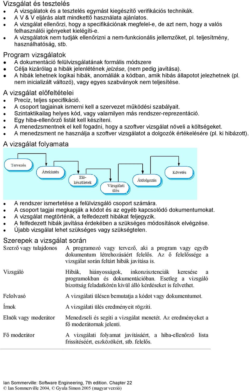 teljesítmény, használhatóság, stb. Program vizsgálatok A dokumentáció felülvizsgálatának formális módszere Célja kizárólag a hibák jelenlétének jelzése, (nem pedig javítása).