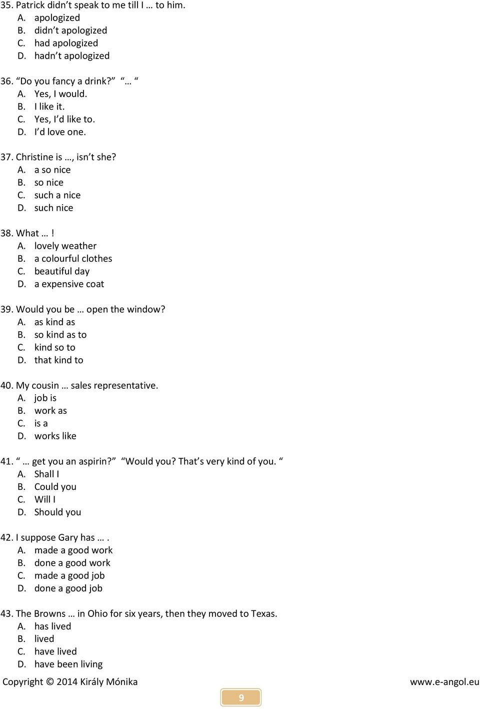 Would you be open the window? A. as kind as B. so kind as to C. kind so to D. that kind to 40. My cousin sales representative. A. job is B. work as C. is a D. works like 41. get you an aspirin?