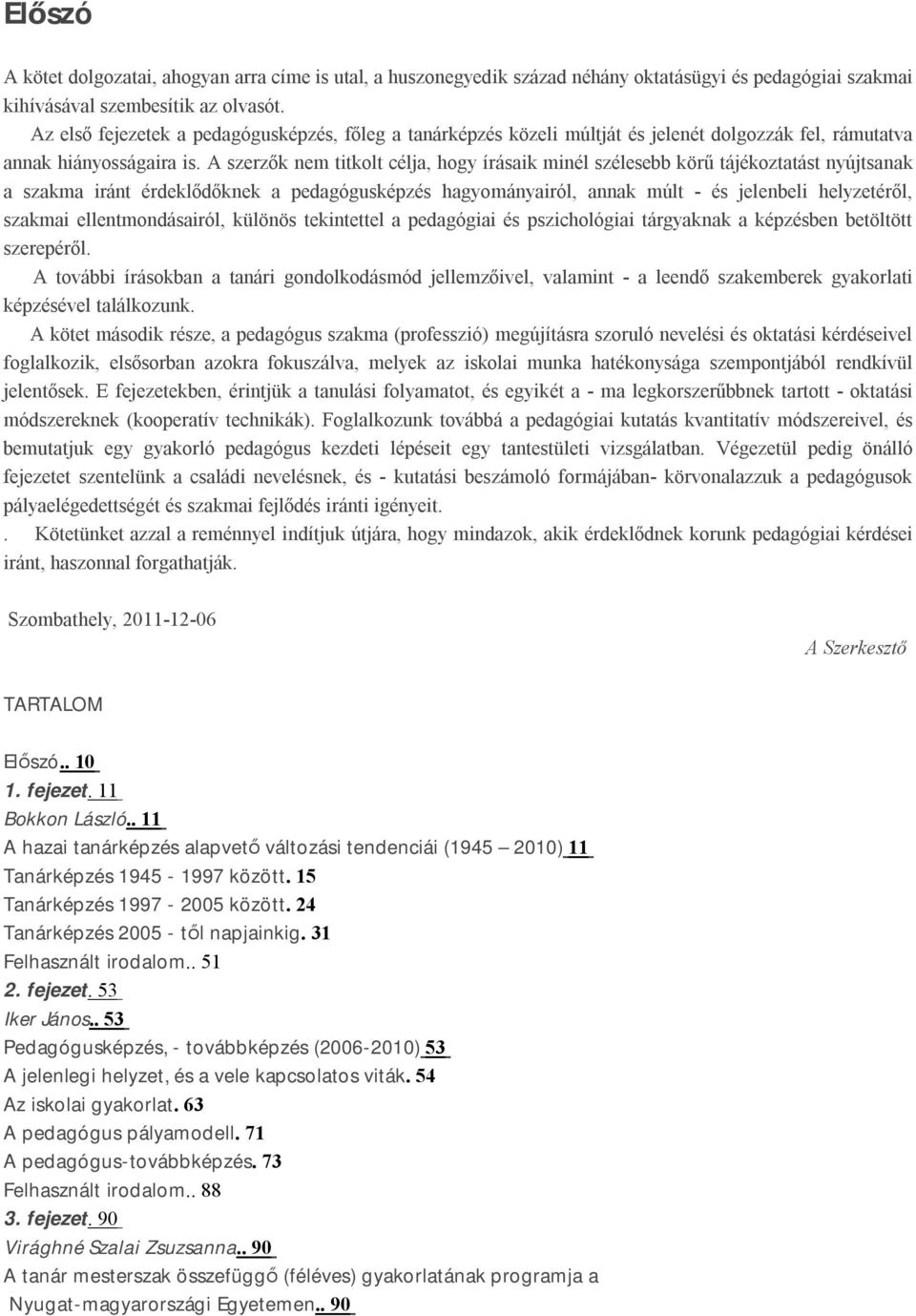 A szerzők nem titkolt célja, hogy írásaik minél szélesebb körű tájékoztatást nyújtsanak a szakma iránt érdeklődőknek a pedagógusképzés hagyományairól, annak múlt - és jelenbeli helyzetéről, szakmai