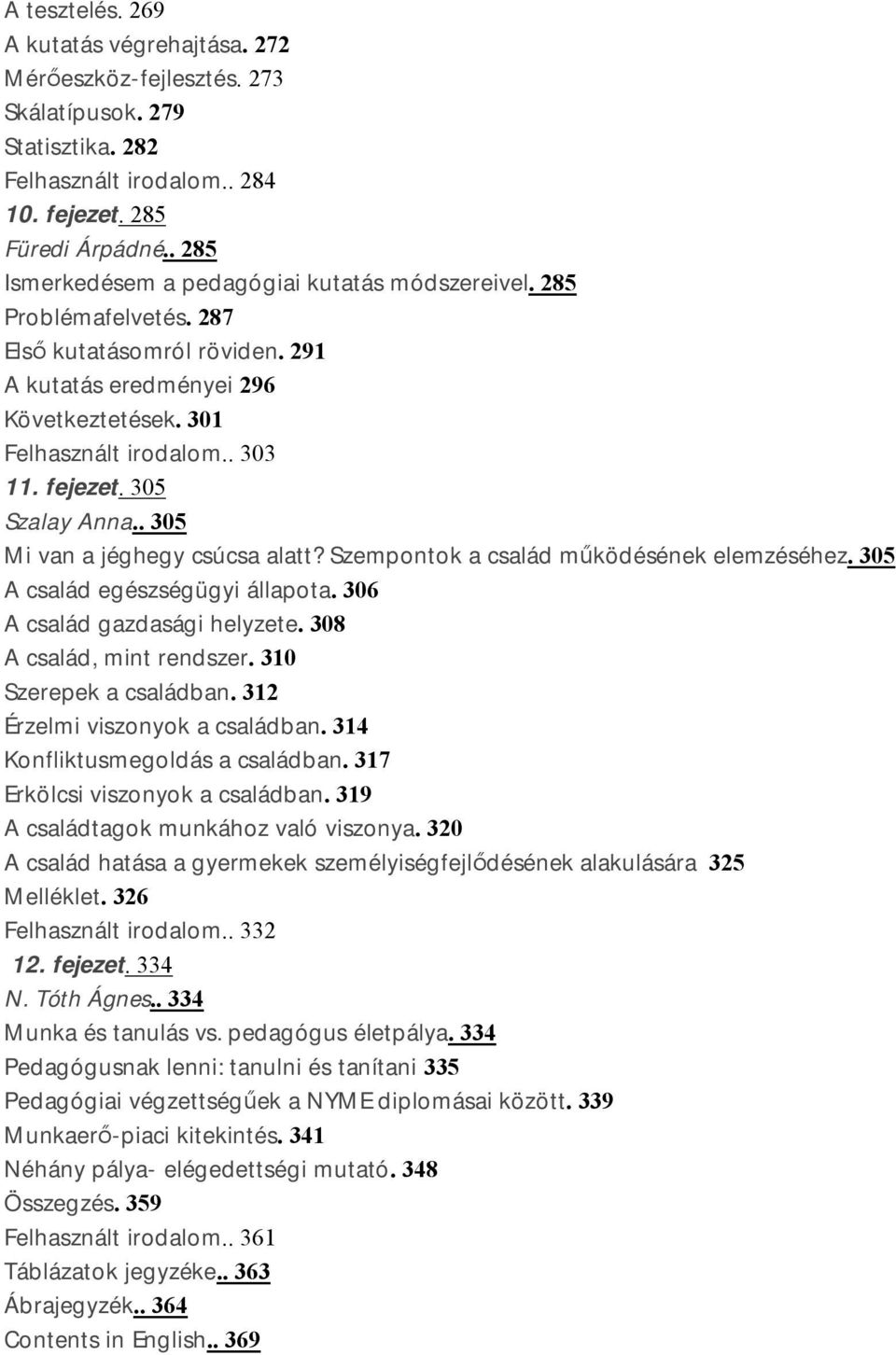 305 Szalay Anna.. 305 Mi van a jéghegy csúcsa alatt? Szempontok a család működésének elemzéséhez. 305 A család egészségügyi állapota. 306 A család gazdasági helyzete. 308 A család, mint rendszer.