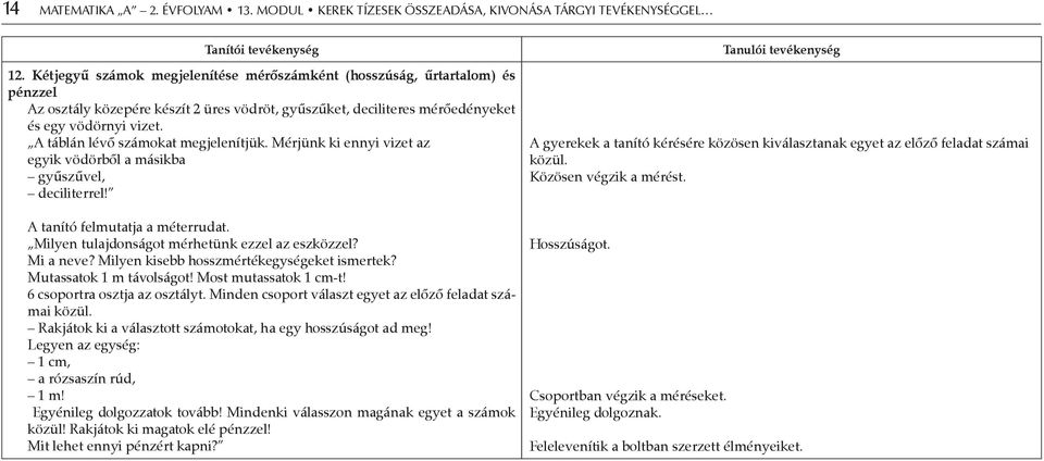 A táblán lévő számokat megjelenítjük. Mérjünk ki ennyi vizet az egyik vödörből a másikba gyűszűvel, deciliterrel! A tanító felmutatja a méterrudat. Milyen tulajdonságot mérhetünk ezzel az eszközzel?