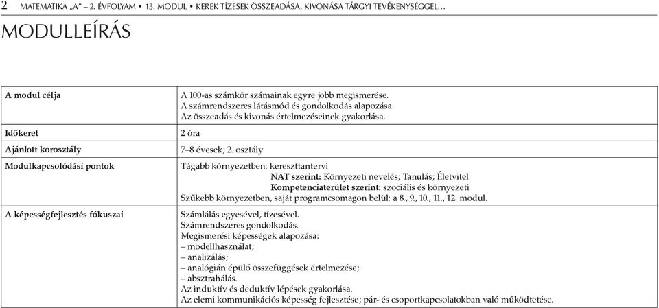 egyre jobb megismerése. A számrendszeres látásmód és gondolkodás alapozása. Az összeadás és kivonás értelmezéseinek gyakorlása. 2 óra 7 8 évesek; 2.