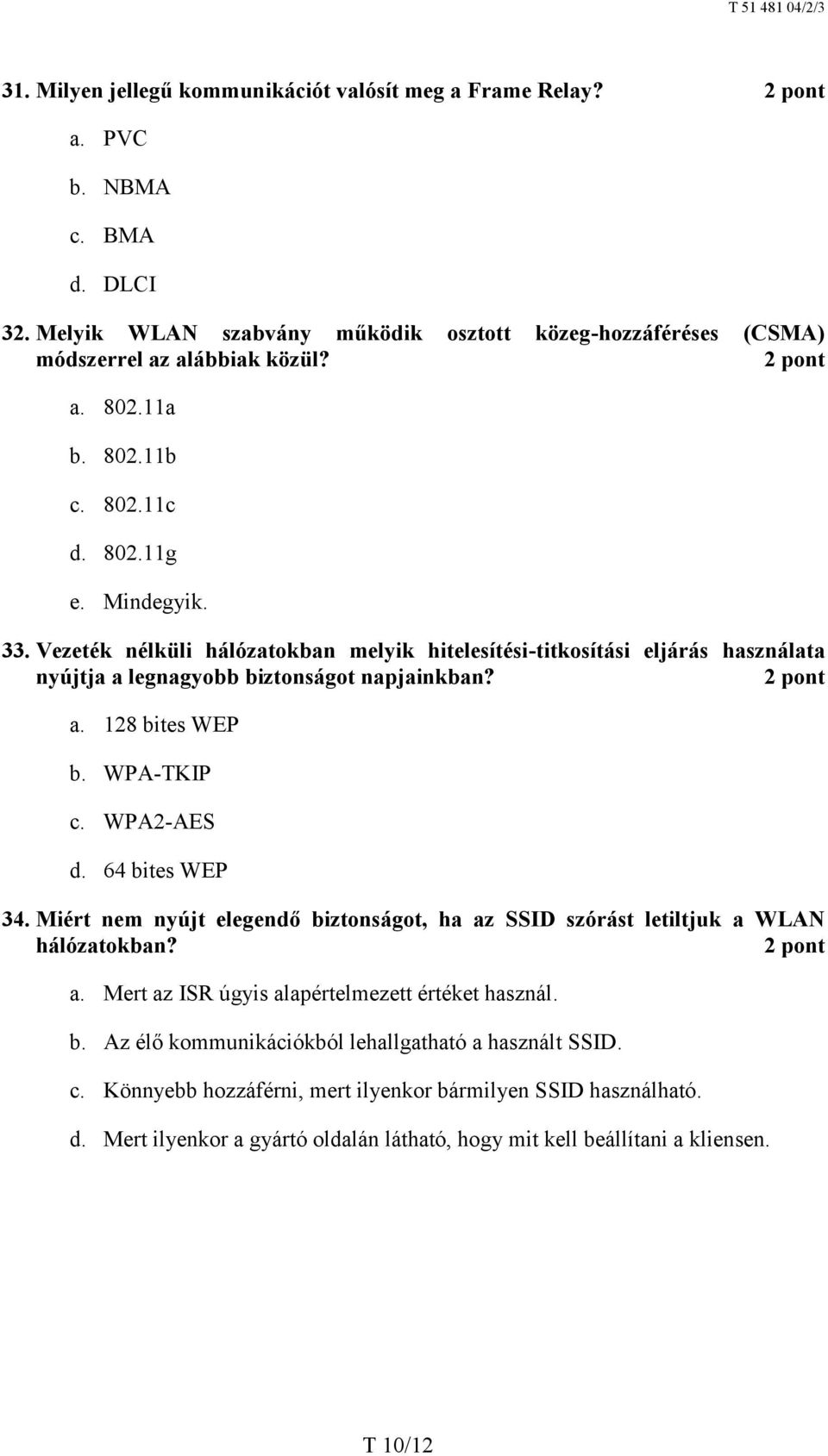 WPA-TKIP c. WPA2-AES d. 64 bites WEP 34. Miért nem nyújt elegendő biztonságot, ha az SSID szórást letiltjuk a WLAN hálózatokban? a. Mert az ISR úgyis alapértelmezett értéket használ. b. Az élő kommunikációkból lehallgatható a használt SSID.