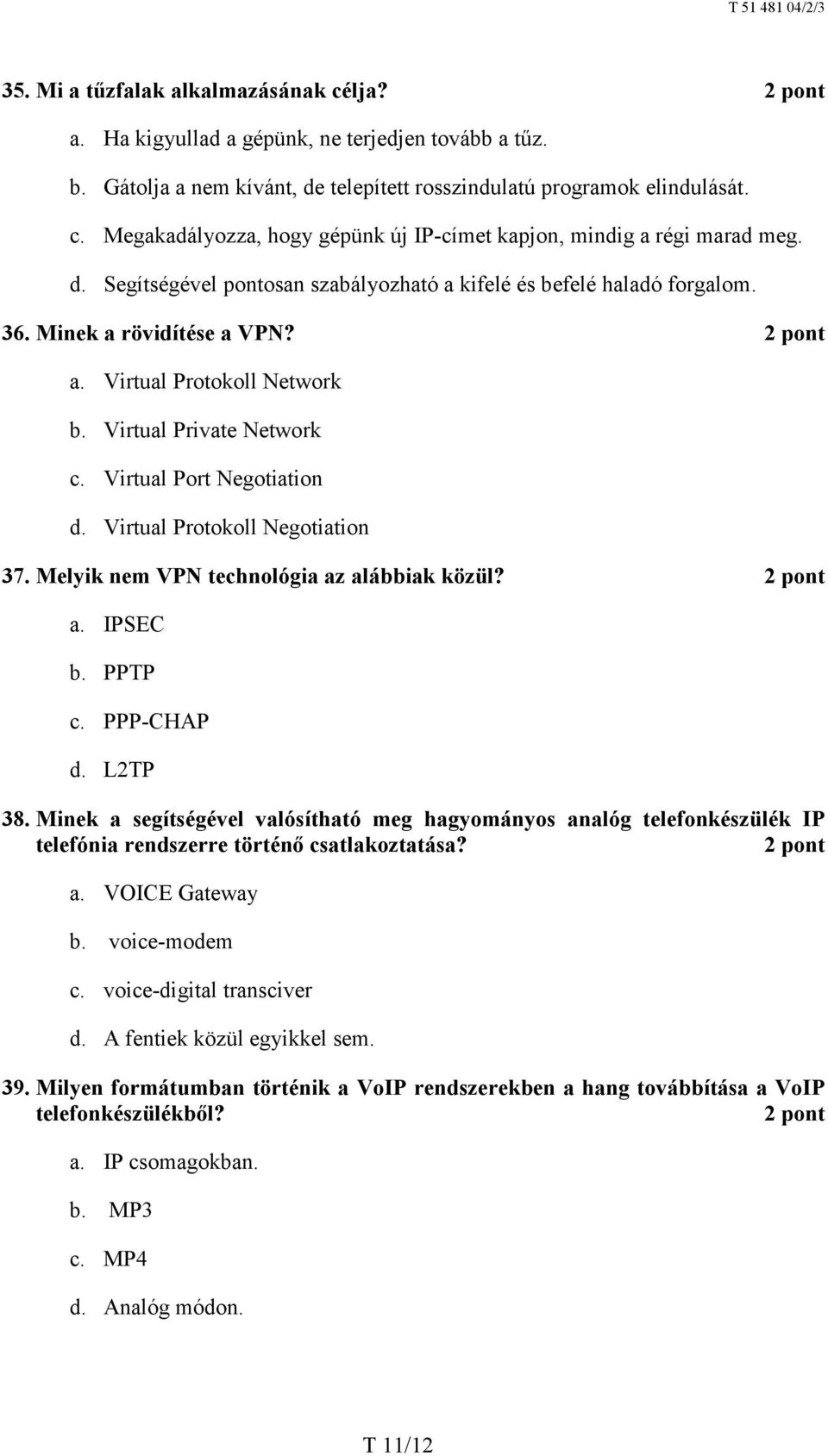 Virtual Protokoll Negotiation 37. Melyik nem VPN technológia az alábbiak közül? a. IPSEC b. PPTP c. PPP-CHAP d. L2TP 38.