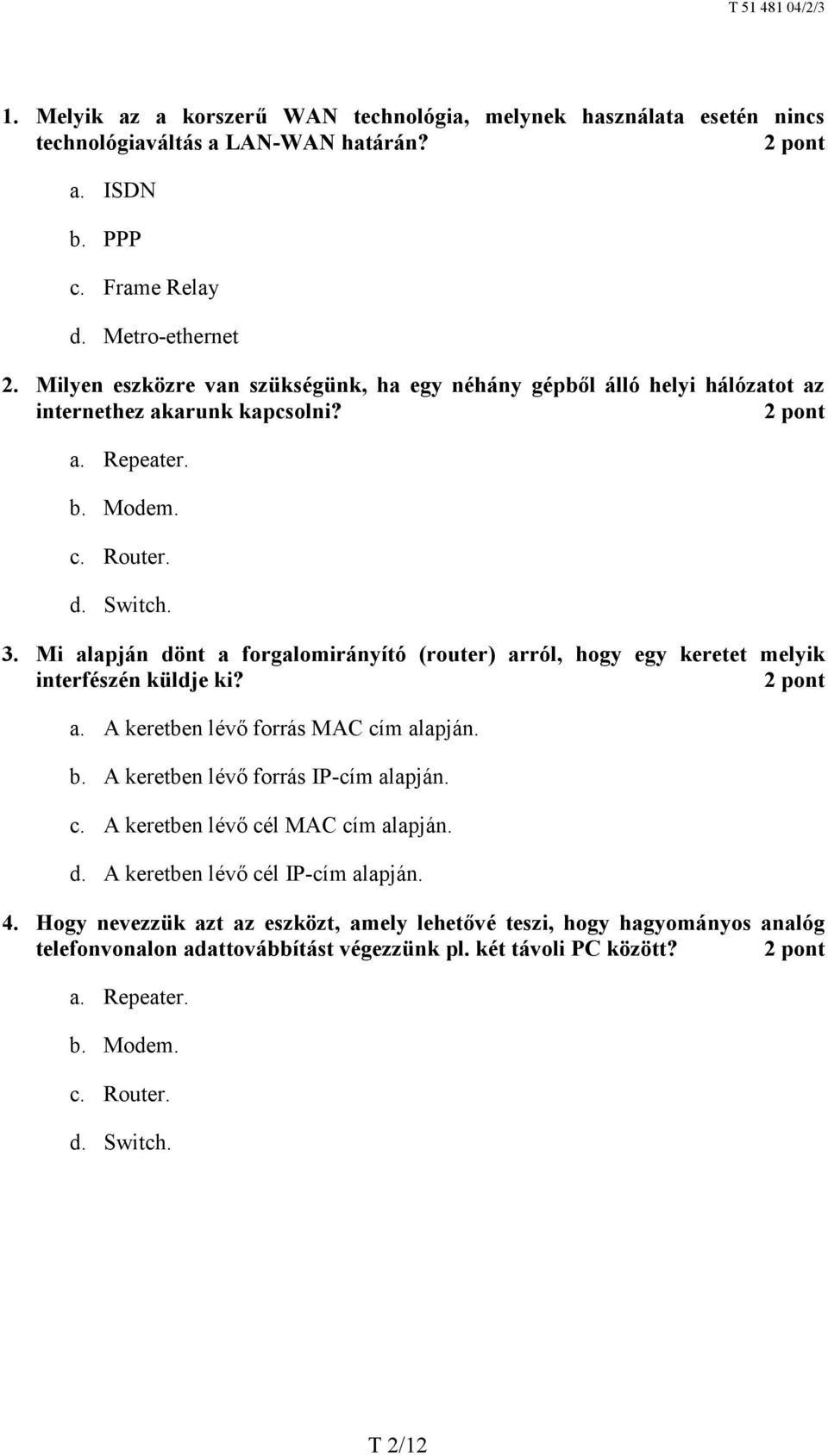 Mi alapján dönt a forgalomirányító (router) arról, hogy egy keretet melyik interfészén küldje ki? a. A keretben lévő forrás MAC cím alapján. b. A keretben lévő forrás IP-cím alapján. c. A keretben lévő cél MAC cím alapján.