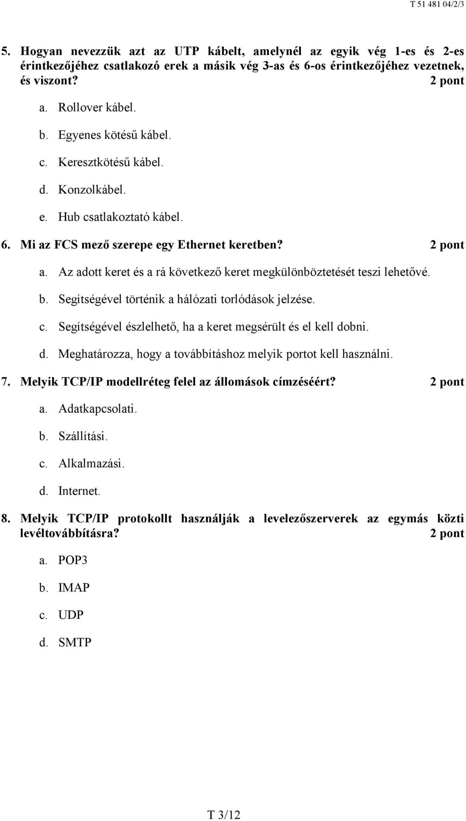 b. Segítségével történik a hálózati torlódások jelzése. c. Segítségével észlelhető, ha a keret megsérült és el kell dobni. d. Meghatározza, hogy a továbbításhoz melyik portot kell használni. 7.