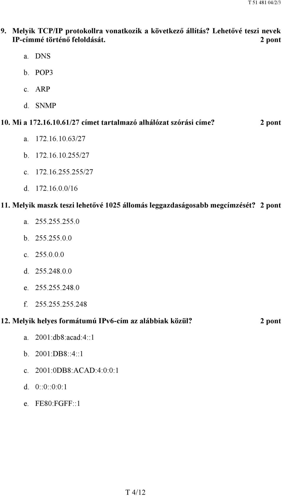 Melyik maszk teszi lehetővé 1025 állomás leggazdaságosabb megcímzését? a. 255.255.255.0 b. 255.255.0.0 c. 255.0.0.0 d. 255.248.0.0 e. 255.255.248.0 f.