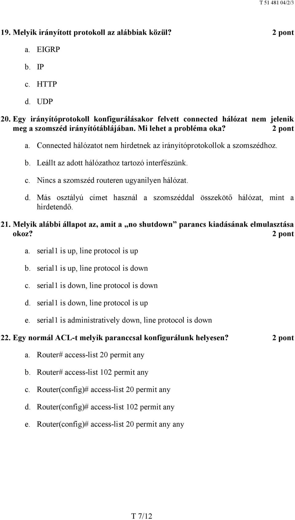d. Más osztályú címet használ a szomszéddal összekötő hálózat, mint a hirdetendő. 21. Melyik alábbi állapot az, amit a no shutdown parancs kiadásának elmulasztása okoz? a. serial1 is up, line protocol is up b.