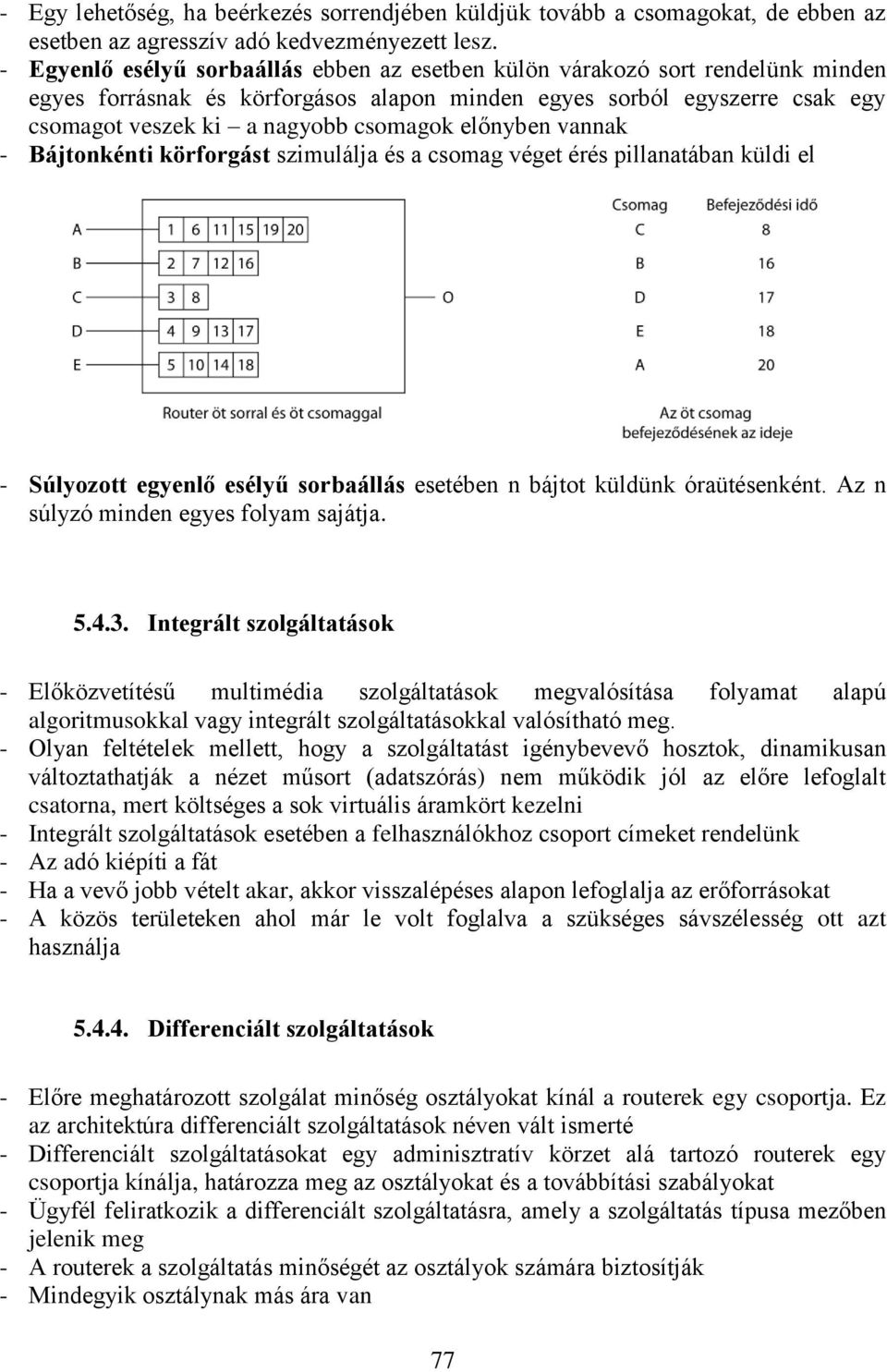 előnyben vannak - Bájtonkénti körforgást szimulálja és a csomag véget érés pillanatában küldi el - Súlyozott egyenlő esélyű sorbaállás esetében n bájtot küldünk óraütésenként.