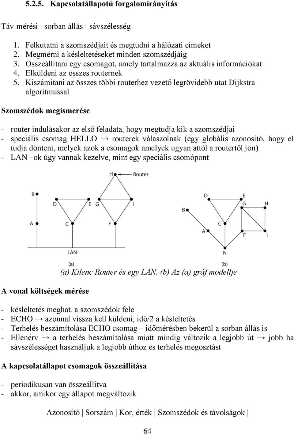 Kiszámítani az összes többi routerhez vezető legrövidebb utat Dijkstra algoritmussal Szomszédok megismerése - router indulásakor az első feladata, hogy megtudja kik a szomszédjai - speciális csomag