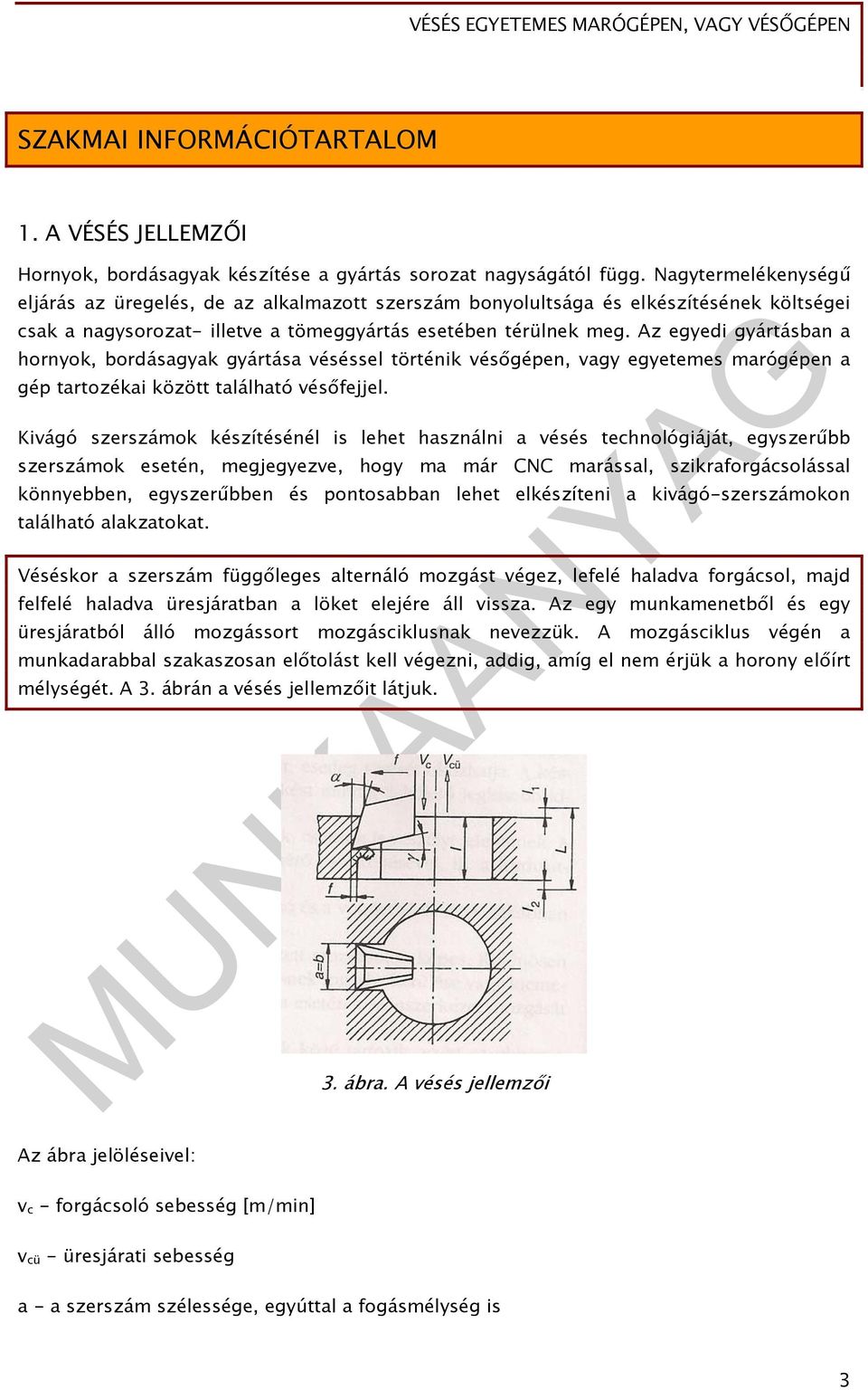 Az egyedi gyártásban a hornyok, bordásagyak gyártása véséssel történik vésőgépen, vagy egyetemes marógépen a gép tartozékai között található vésőfejjel.