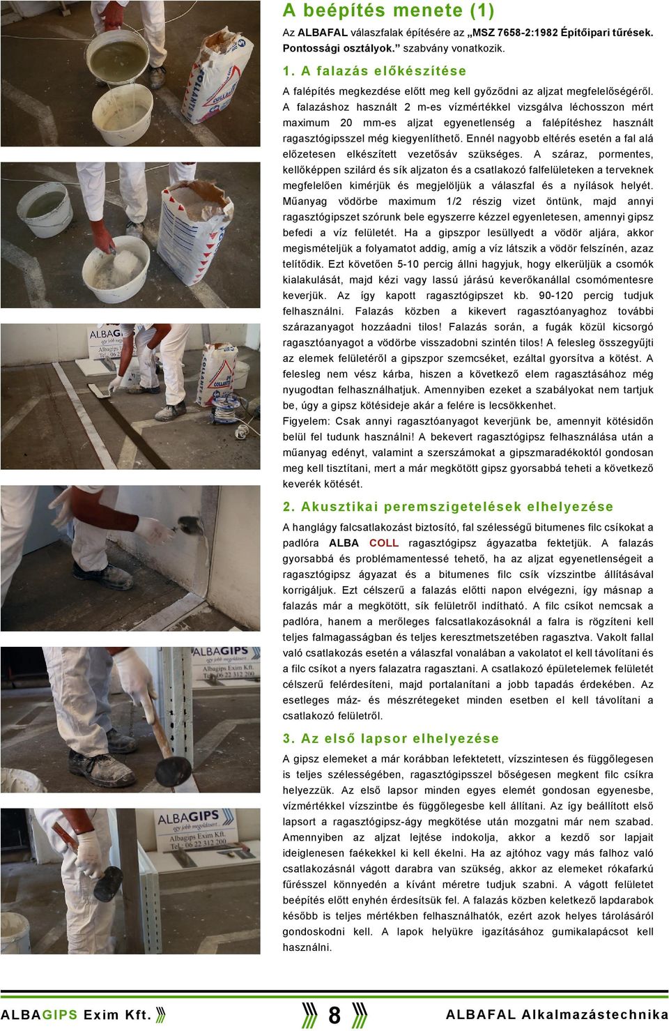 A falazáshoz használt 2 m-es vízmértékkel vizsgálva léchosszon mért maximum 20 mm-es aljzat egyenetlenség a falépítéshez használt ragasztógipsszel még kiegyenlíthető.