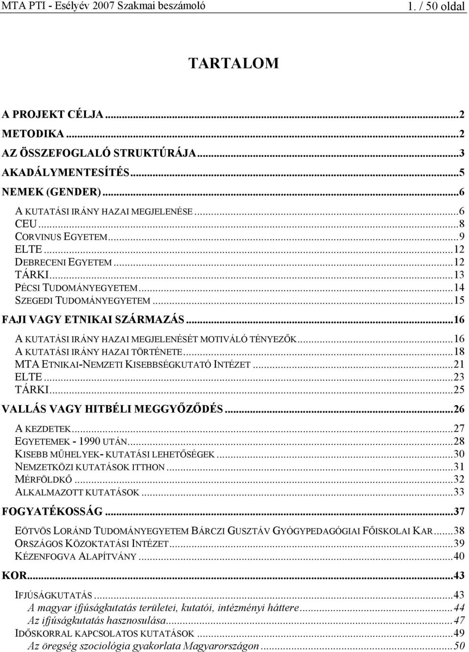 ..16 A KUTATÁSI IRÁNY HAZAI TÖRTÉNETE...18 MTA ETNIKAI-NEMZETI KISEBBSÉGKUTATÓ INTÉZET...21 ELTE...23 TÁRKI...25 VALLÁS VAGY HITBÉLI MEGGYŐZŐDÉS...26 A KEZDETEK...27 EGYETEMEK - 1990 UTÁN.