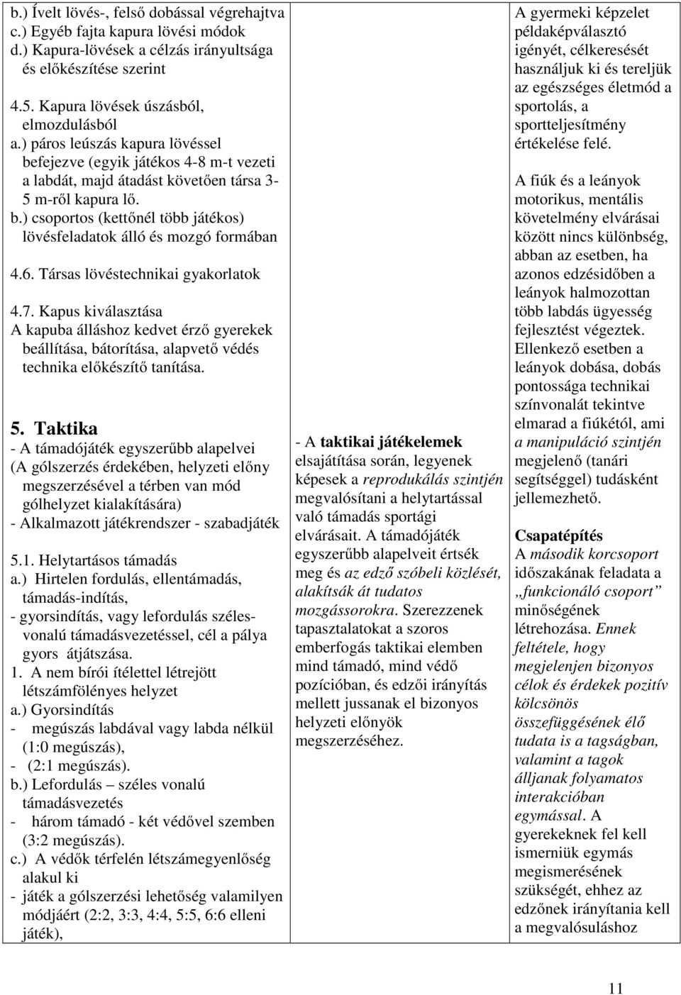 6. Társas lövéstechnikai gyakorlatok 4.7. Kapus kiválasztása A kapuba álláshoz kedvet érző gyerekek beállítása, bátorítása, alapvető védés technika előkészítő tanítása. 5.