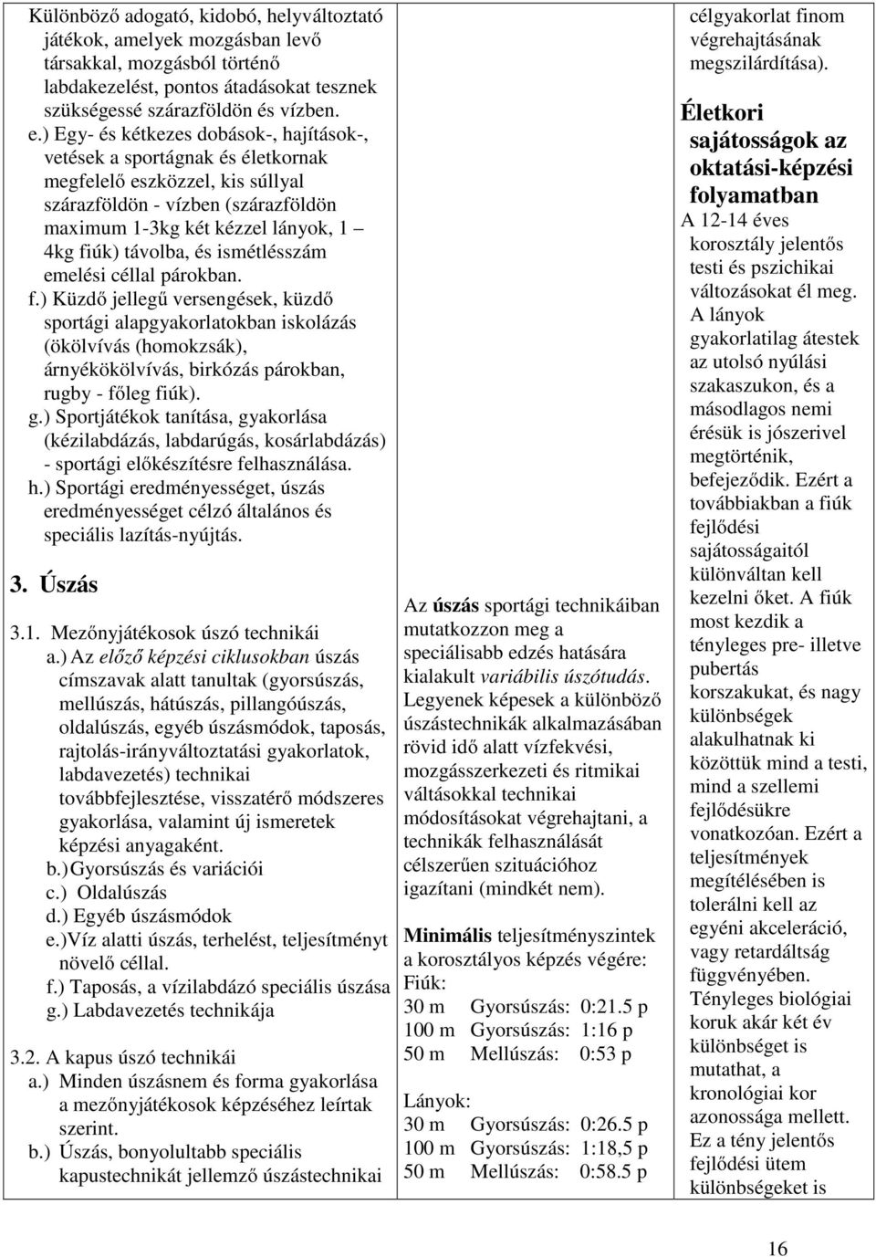 és ismétlésszám emelési céllal párokban. f.) Küzdő jellegű versengések, küzdő sportági alapgyakorlatokban iskolázás (ökölvívás (homokzsák), árnyékökölvívás, birkózás párokban, rugby - főleg fiúk). g.