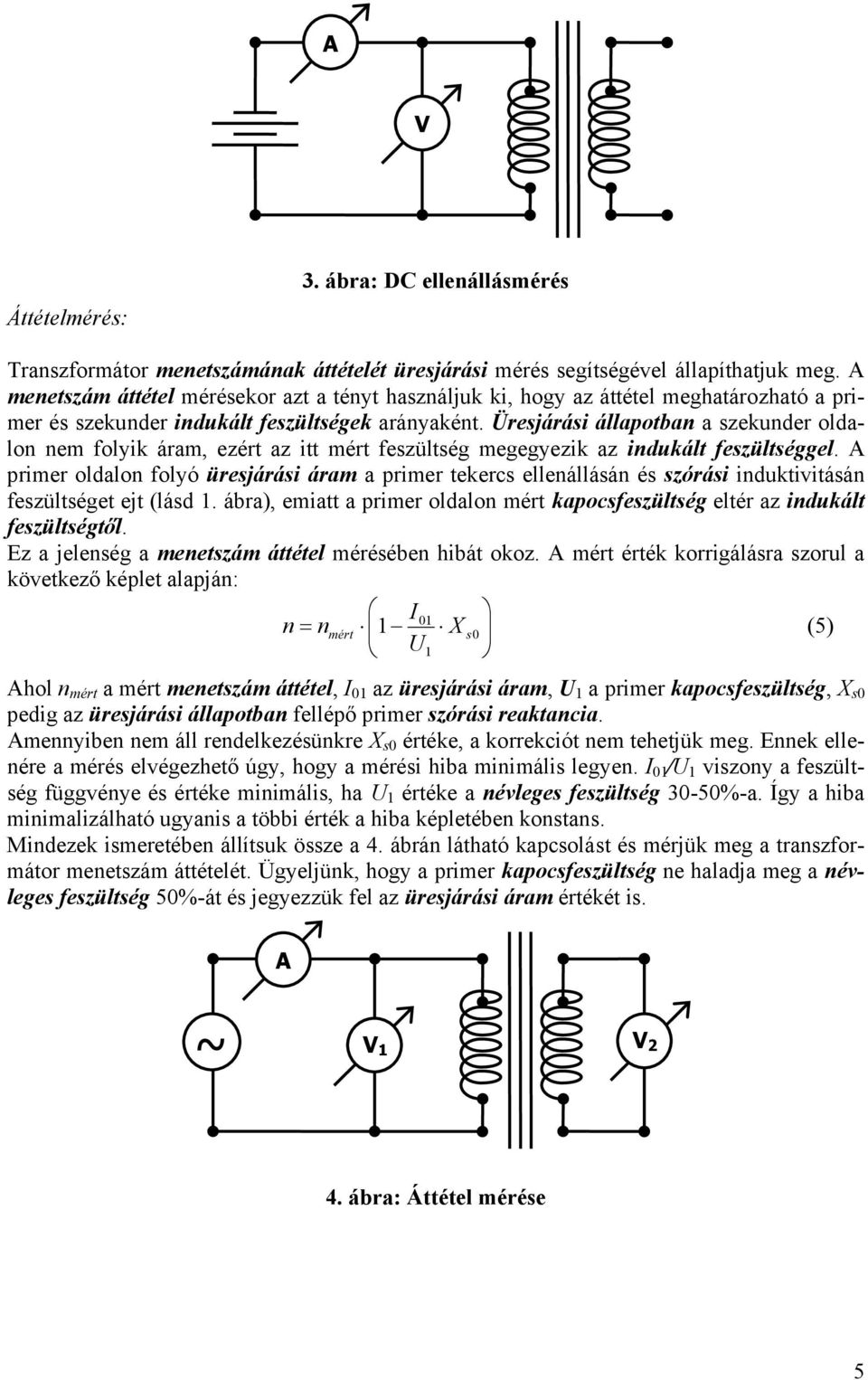 Üresjárási állapotban a szekunder oldalon nem folyik áram, ezért az itt mért feszültség megegyezik az indukált feszültséggel.