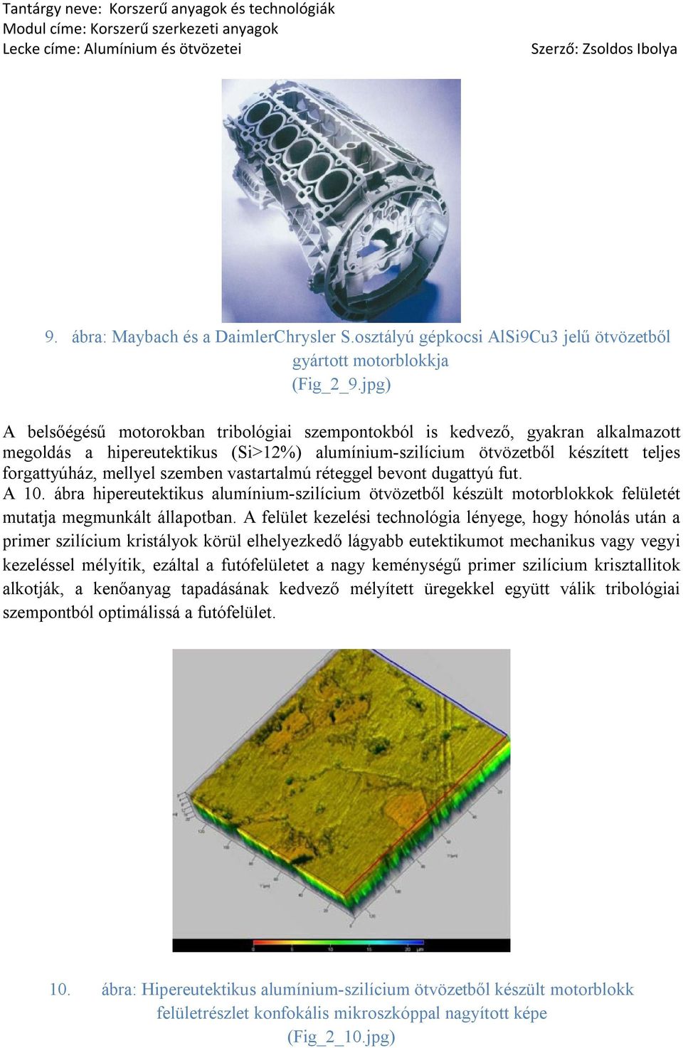 szemben vastartalmú réteggel bevont dugattyú fut. A 10. ábra hipereutektikus alumínium-szilícium ötvözetből készült motorblokkok felületét mutatja megmunkált állapotban.